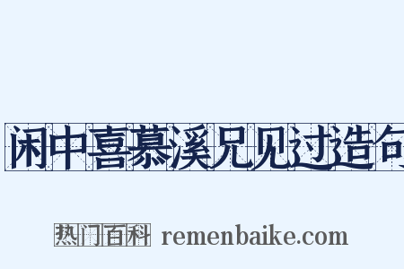 闲中喜慕溪兄见过造句是什么意思的图片